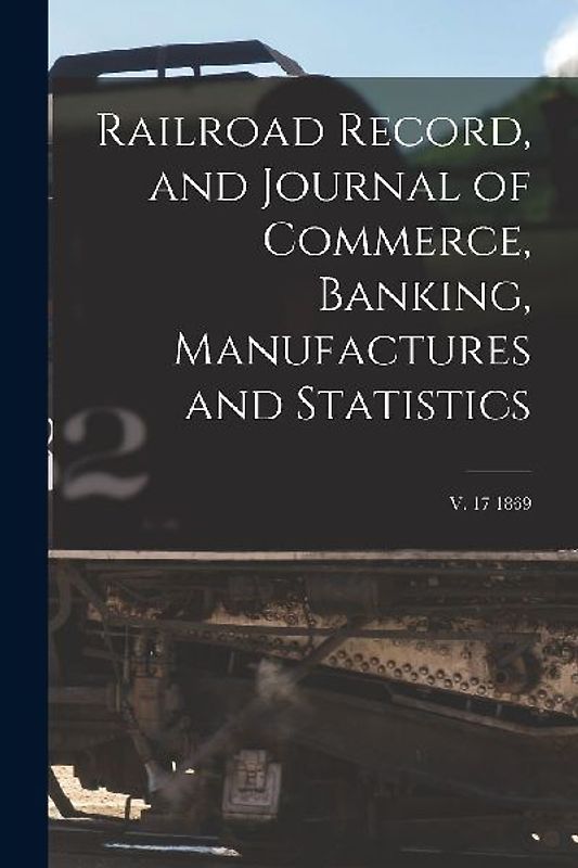 Railroad Record, and Journal of Commerce, Banking, Manufactures and Statistics; v. 17 1869