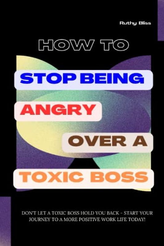 HOW TO STOP BEING ANGRY OVER A TOXIC BOSS: Don't let a toxic boss hold you back - start your journey to a more positive work life today!