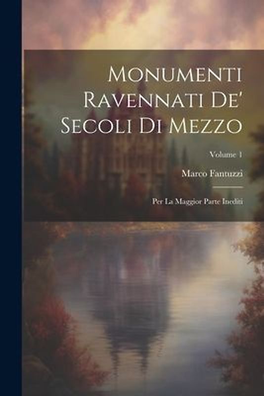 Monumenti Ravennati De' Secoli Di Mezzo: Per La Maggior Parte Inediti; Volume 1
