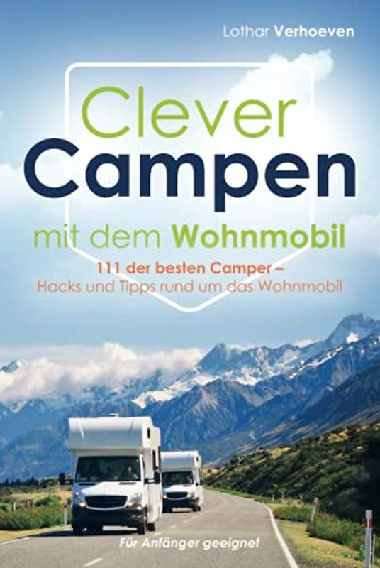 Clever Campen mit dem Wohnmobil: 111 der besten Camper- Hacks und Tipps rund um das Wohnmobil *Für Anfänger geeignet