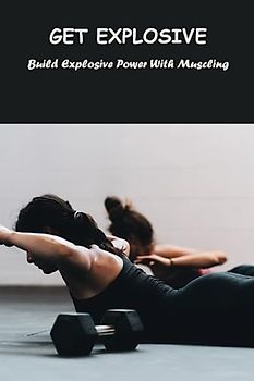 Get Explosive: Build Explosive Power With Muscling