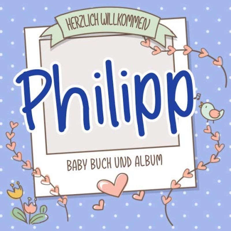 Herzlich Willkommen Philipp - Baby Buch und Album: Personalisiertes Babybuch und Babyalbum, Geschenk zu Schwangerschaft und Geburt, Baby Name auf dem Cover