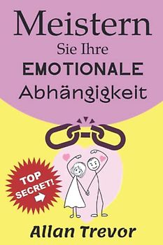 Meistern Sie Ihre emotionale Abhängigkeit: Du kannst dich selbst heilen. Wie Sie Ihr Bedürfnis nach Zuneigung und Angst in Ihrer Beziehung beseitigen können