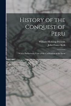 History of the Conquest of Peru; With a Preliminary View of the Civilization of the Incas