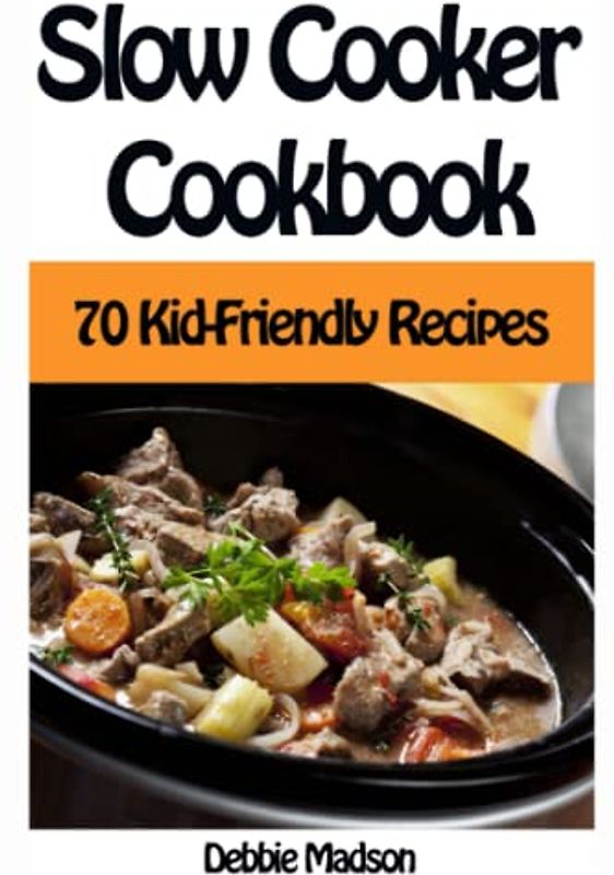 Slow Cooker Cookbook: 70 Kid-Friendly Slow Cooker Recipes (Family Cooking Series, Band 10)