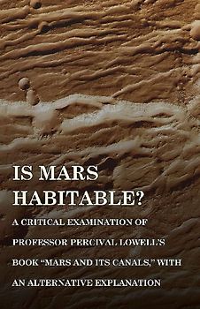 Is Mars Habitable? A Critical Examination of Professor Percival Lowell's Book "Mars and its Canals," with an Alternative Explanation