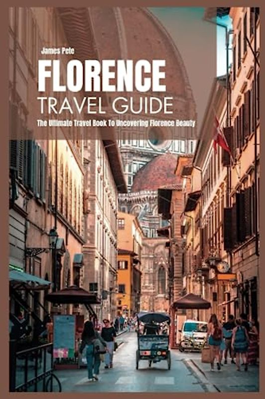 Florence Travel Guide 2024: The Ultimate Travel Book to Uncovering Florence Beauty