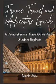 France Travel and Adventure Guide: A comprehensive travel guide for the modern explorer | 30+ Images | For All Ages