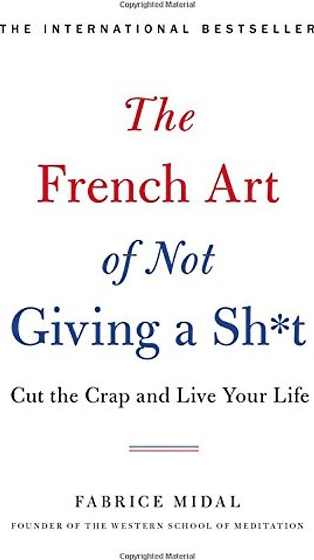 The French Art of Not Giving a Sh*t: Cut the Crap and Live Your Life