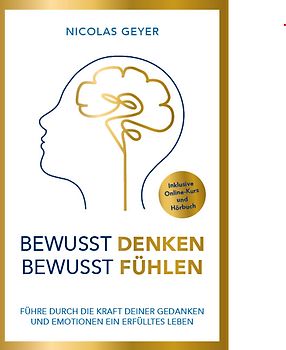 Bewusst denken Bewusst fühlen - Führe durch die Kraft deiner Gedanken und Emotionen ein erfülltes Leben