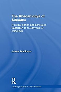 The Khecarividya of Adinatha: A Critical Edition and Annotated Translation of an Early Text of Hathayoga (Routledge Studies in Tantric T) (Routledge Studies in Tantric Traditions)