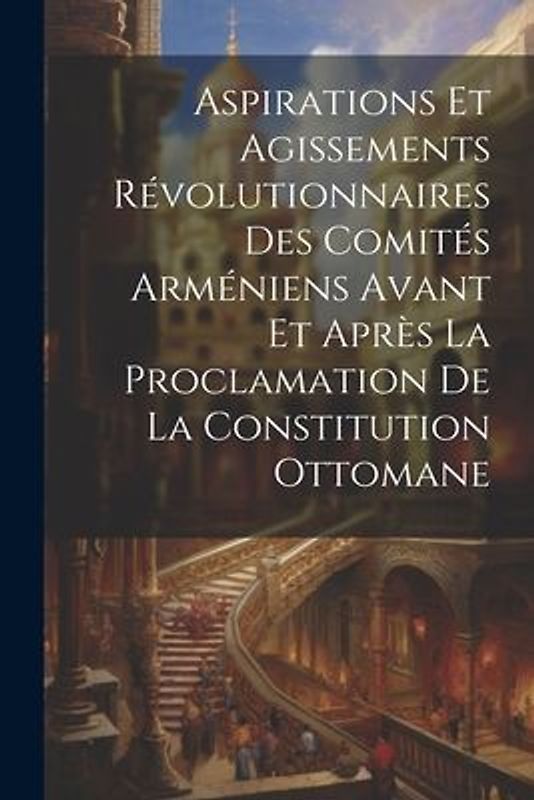 Aspirations et agissements révolutionnaires des comités arméniens avant et après la proclamation de la constitution ottomane