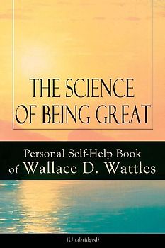 The Science of Being Great: Personal Self-Help Book of Wallace D. Wattles (Unabridged)