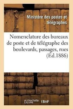 Nomenclature Des Bureaux de Poste Et de Télégraphe Des Boulevards, Passages, Rues, Etc.: Et Des Principaux Établissements Publics Et Industriels de la