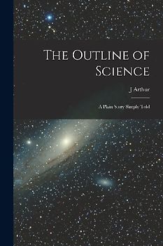 The Outline of Science: A Plain Story Simply Told