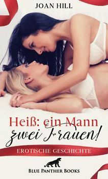 Heiß: ein Mann – zwei Frauen! | Erotische Geschichte + 2 weitere Geschichten: Was für ein geiler Anblick ... (Love, Passion & Sex)