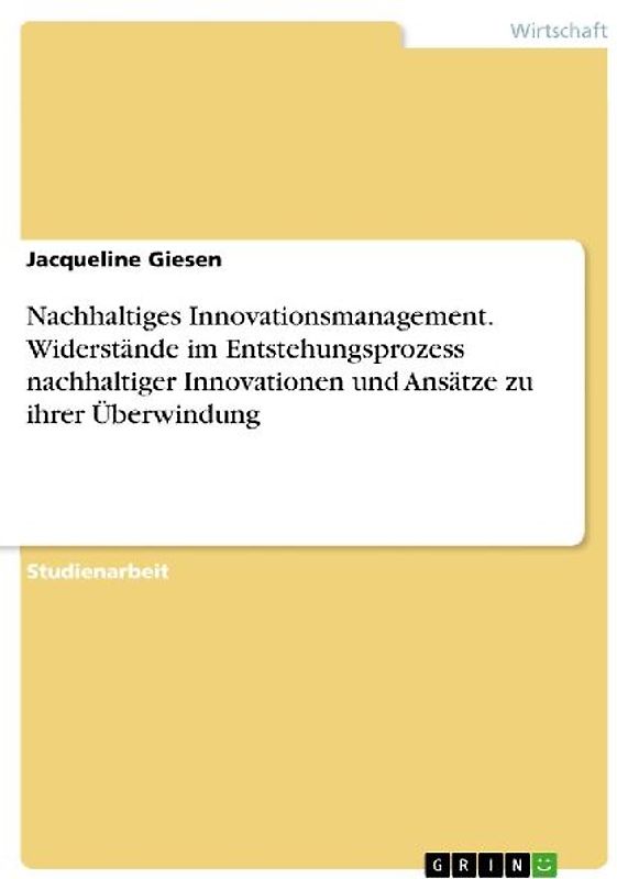 Nachhaltiges Innovationsmanagement. Widerstände im Entstehungsprozess nachhaltiger Innovationen und Ansätze zu ihrer Überwindung