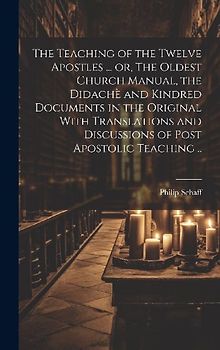 The Teaching of the Twelve Apostles ... or, The Oldest Church Manual, the Didachè and Kindred Documents in the Original With Translations and Discussi