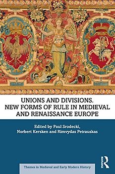Unions and Divisions: New Forms of Rule in Medieval and Renaissance Europe (Themes in Medieval and Early Modern History)