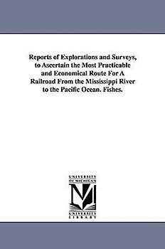 Reports of Explorations and Surveys, to Ascertain the Most Practicable and Economical Route for a Railroad from the Mississippi River to the Pacific O