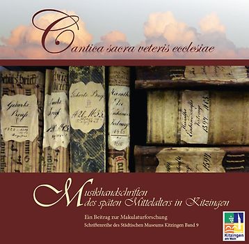 Cantica sacra veteris ecclesiae. Musikhandschriften des späten Mittelatlers in Kitzingen