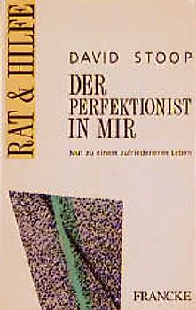 Der Perfektionist in mir. Mut zu einem zufriedeneren Leben