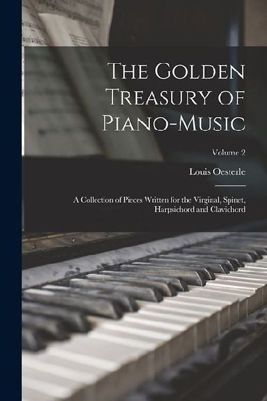 The Golden Treasury of Piano-Music: A Collection of Pieces Written for the Virginal, Spinet, Harpsichord and Clavichord; Volume 2