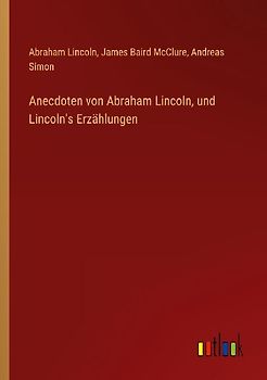 Anecdoten von Abraham Lincoln, und Lincoln's Erzählungen