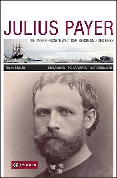 Julius Payer. Die unerforschte Welt der Berge und des Eises