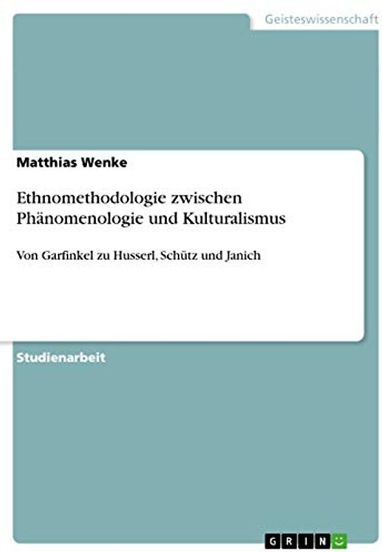 Ethnomethodologie zwischen Phänomenologie und Kulturalismus: Von Garfinkel zu Husserl, Schütz und Janich