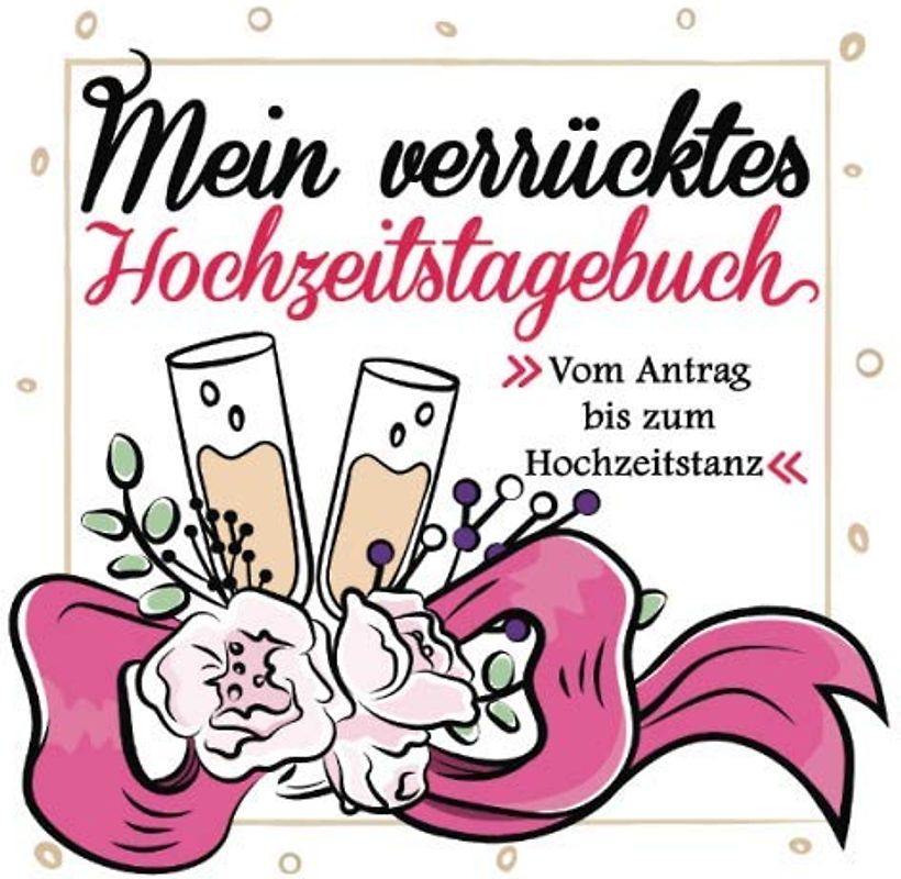 Mein verrücktes Hochzeitstagebuch: Vom Antrag bis zum Hochzeitstanz. Im Großformat ideal zum Reinschreiben. Das perfekte Geschenk für jede zukünftige Braut!