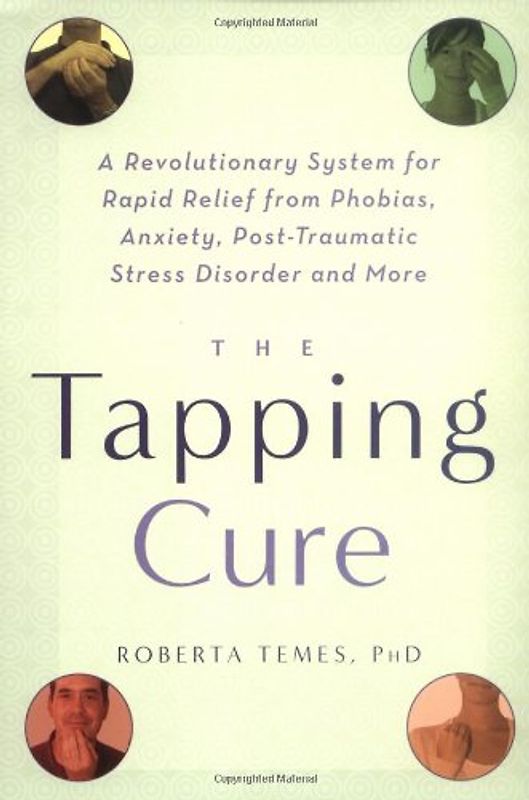 The Tapping Cure: A Revolutionary System for Rapid Relief from Phobias, Anxiety, Post-Traumatic Stress Disorder and More - Roberta Temes