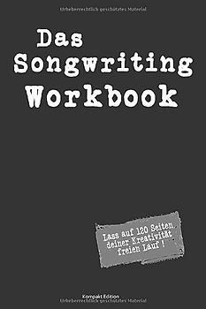 Das Songwriting Workbook Lass auf 120 Seiten deiner Kreativität freien Lauf ! Kompakt Edition: Arbeitsbuch zum Songtext-Schreiben und Komponieren mit ... Singer Songwriter, Komponisten und Musiker
