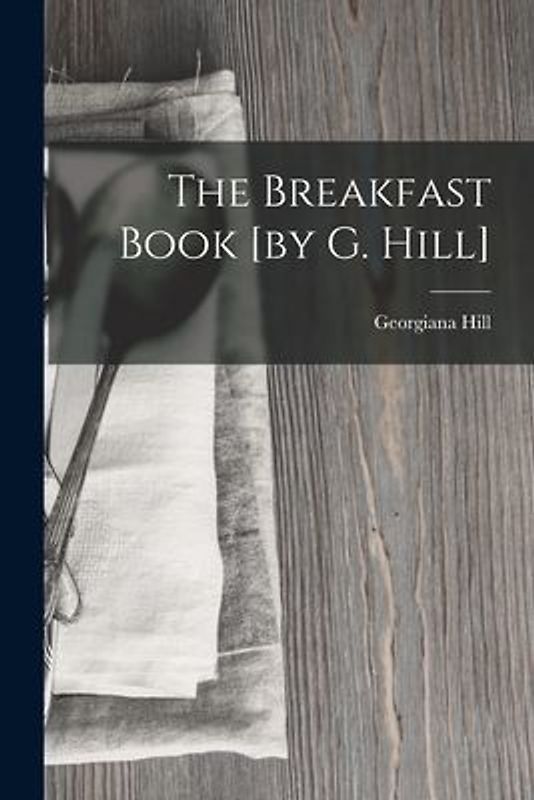 The Breakfast Book [by G. Hill]