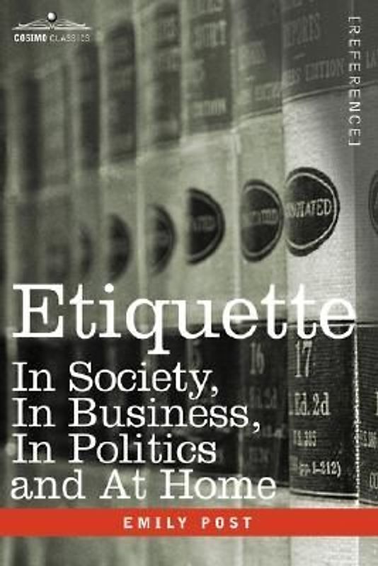 Etiquette: In Society, in Business, in Politics and at Home