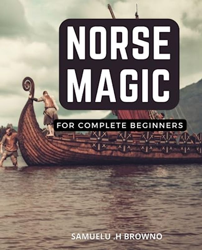 Norse Magic For Complete Beginners: A Beginner's Guide to Divination, Spells, and Reading Elder Futhark Runes | Unlock the Secrets of Norse Mythology ... Comprehensive Introduction to Norse Magic