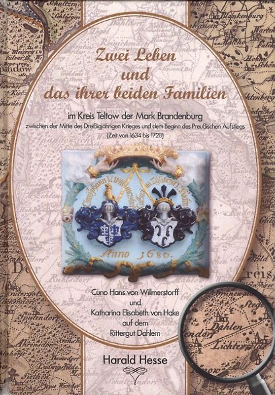 Zwei Leben und das ihrer beiden Familien im Kreis Teltow der Mark Brandenburg zwischen der Mitte des Dreißigjährigen Krieges und dem Beginn des preußischen Aufstiegs (Zeit von 1634 bis 1720)