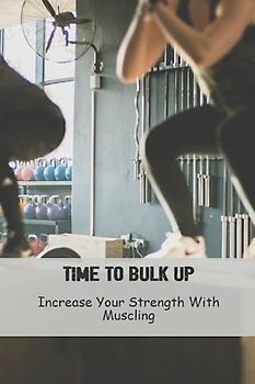 Time To Bulk Up: Increase Your Strength With Muscling