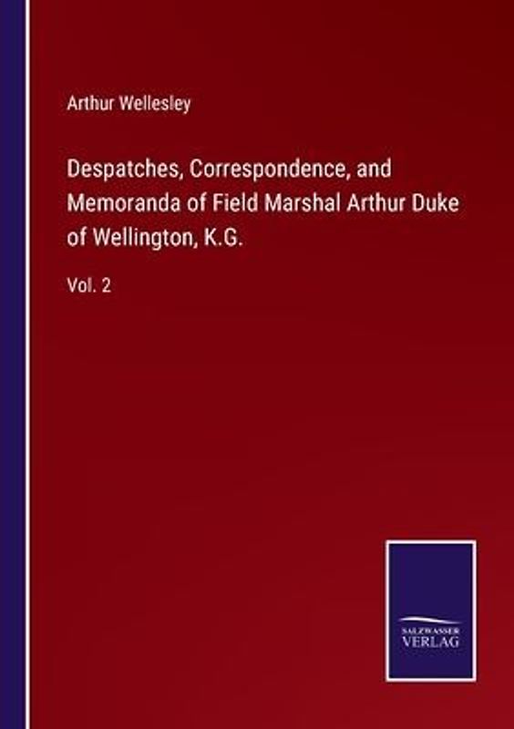 Despatches, Correspondence, and Memoranda of Field Marshal Arthur Duke of Wellington, K.G.