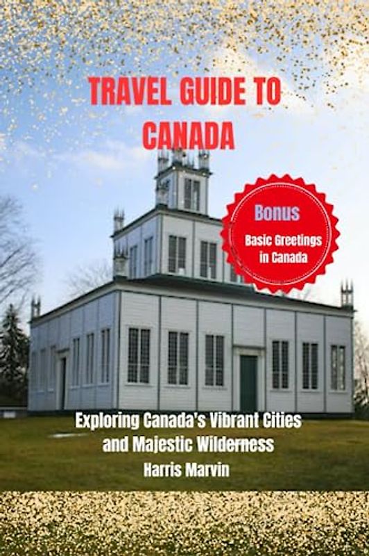 TRAVEL GUIDE TO CANADA: Exploring Canada's Vibrant Cities and Majestic Wilderness (Vacation and Tourism Made Easy, Band 4)