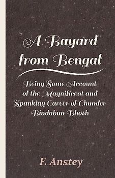 A Bayard from Bengal - Being Some Account of the Magnificent and Spanking Career of Chunder Bindabun Bhosh