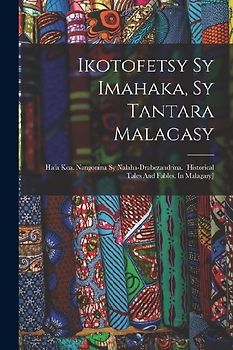 Ikotofetsy Sy Imahaka, Sy Tantara Malagasy: Hafa Koa. Nangonina Sy Nalaha-drabezandrina. [historical Tales And Fables, In Malagasy]