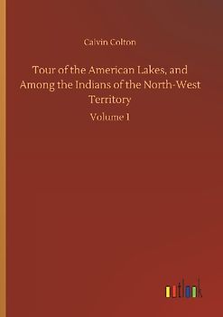 Tour of the American Lakes, and Among the Indians of the North-West Territory