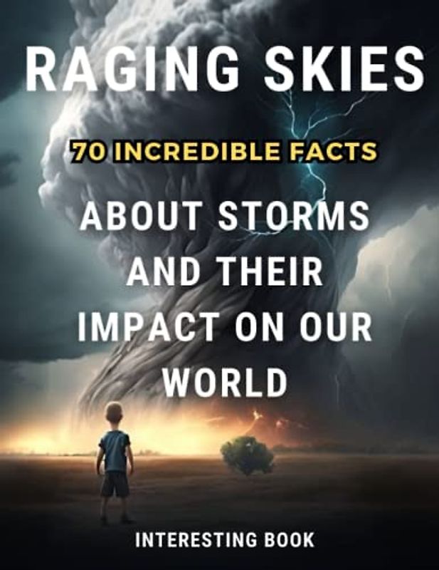 Raging Skies: 70 Facts About Storms and Their Impact on Our World : From Lightning to Hurricanes and Everything In Between