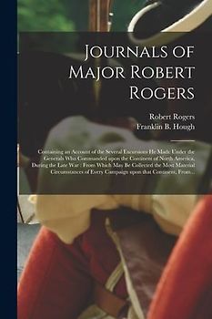 Journals of Major Robert Rogers [microform]: Containing an Account of the Several Excursions He Made Under the Generals Who Commanded Upon the Contine