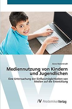 Mediennutzung von Kindern und Jugendlichen: Eine Untersuchung der Einflussmöglichkeiten von Medien auf die Entwicklung