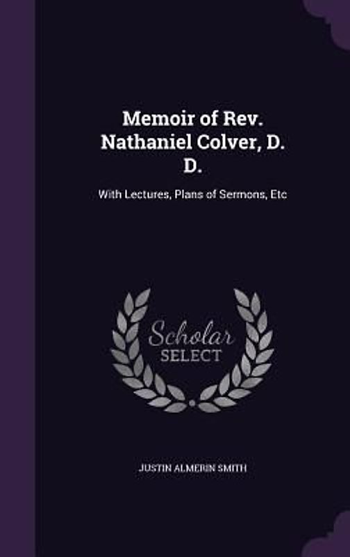 Memoir of Rev. Nathaniel Colver, D. D.: With Lectures, Plans of Sermons, Etc