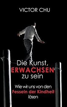 Die Kunst, erwachsen zu sein: Wie wir uns von den Fesseln der Kindheit lösen