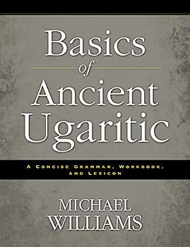 Basics of Ancient Ugaritic: A Concise Grammar, Workbook, and Lexicon