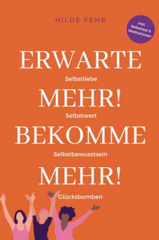 Erwarte mehr! Bekomme mehr!: Zaubere mit mehr Selbstliebe, Selbstbewusstsein und Selbstwert Glücksbomben in dein Leben!